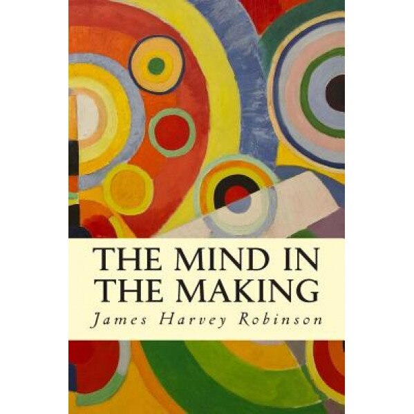 The Mind in the Making, James Harvey Robinson (Author)