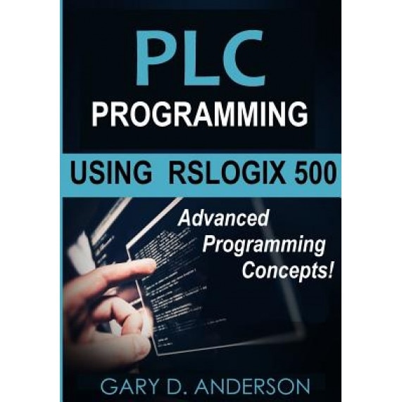 Plc Programming Using Rslogix 500: Advanced Programming Concepts!, Gary D. Anderson (Author)
