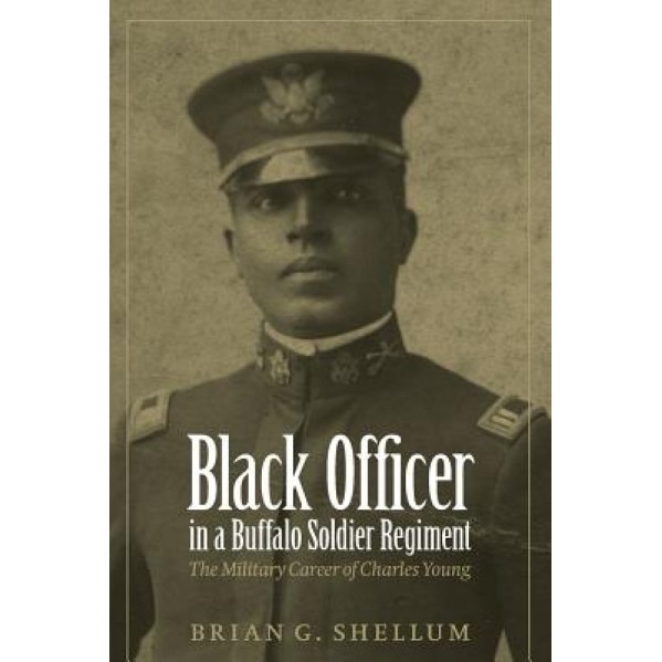 Black Officer in a Buffalo Soldier Regiment: The Military Career of Charles Young, Brian G. Shellum