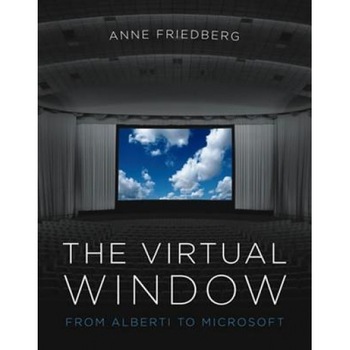 The Virtual Window: From Alberti to Microsoft, Anne Friedberg The Virtual Window: From Alberti to Microsoft, Anne Friedberg