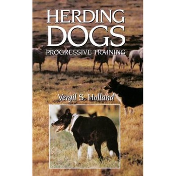 Herding Dogs: Progressive Training, Vergil S. Holland, Wait Jagger Herding Dogs: Progressive Training, Vergil S. Holland, Wait Jagger