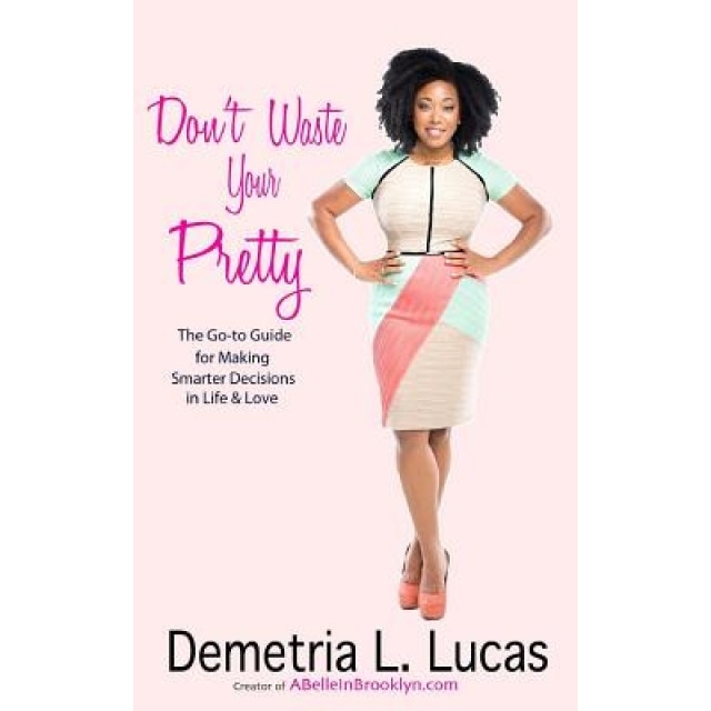 Don't Waste Your Pretty: The Go-To Guide for Making Smarter Decisions in Life & Love, Demetria L. Lucas (Author)
