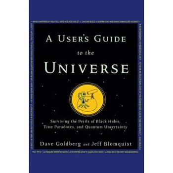 A User's Guide to the Universe: Surviving the Perils of Black Holes, Time Paradoxes, and Quantum Uncertainty, Dave Goldberg (Author) A User's Guide to the Universe: Surviving the Perils of Black Holes, Time Paradoxes, and Quantum Uncertainty, Dave Goldberg (Author)