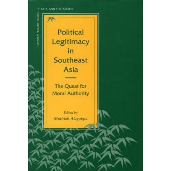 Political Legitimacy in Southeast Asia: The Quest for Moral Authority, Muthiah Alagappa (Editor)