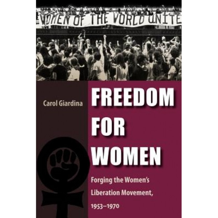 Freedom for Women: Forging the Women's Liberation Movement, 1953-1970, Carol Giardina