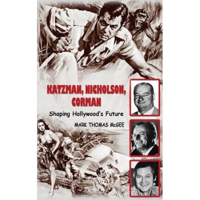 Katzman, Nicholson and Corman - Shaping Hollywood's Future (Hardback), Mark Thomas McGee (Author)