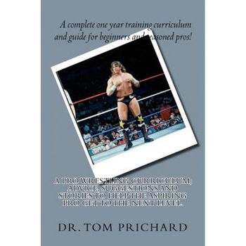 A Pro Wrestling Curriculum Advice, Suggestions and Stories to Help the Aspiring Pro Get to the Next Level., Tom Prichard (Author) A Pro Wrestling Curriculum Advice, Suggestions and Stories to Help the Aspiring Pro Get to the Next Level., Tom Prichard (Author)