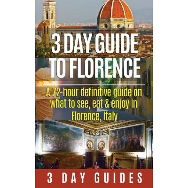 3 Day Guide to Florence: A 72-Hour Definitive Guide on What to See, Eat and Enjoy in Florence, Italy, 3. Day City Guides (Author)