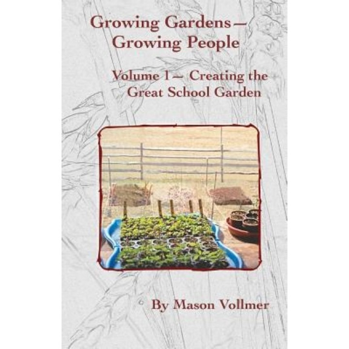 Growing Gardens- Growing People: : Creating the Great School Garden- Volume 1, Mason Vollmer (Author)