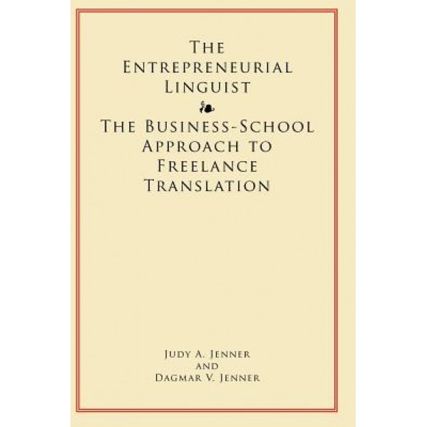 The Entrepreneurial Linguist: The Business-School Approach to Freelance Translation - Judy Jenner, Dagmar Jenner