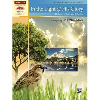 In the Light of His Glory: 12 Hymns of Grace and Reflection, Martha Mier (Arranged by) In the Light of His Glory: 12 Hymns of Grace and Reflection, Martha Mier (Arranged by)