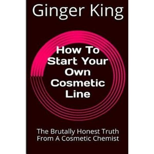 How to Start Your Own Cosmetic Line: The Brutally Honest Truth from a Cosmetic Chemist - Ginger King (Author)