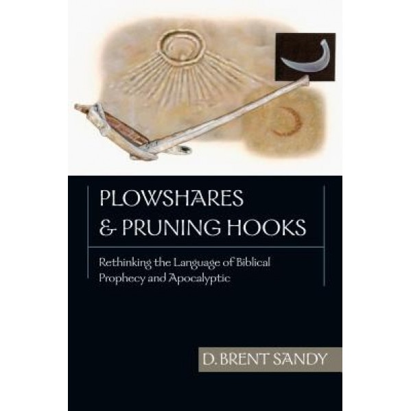 Plowshares & Pruning Hooks: Rethinking the Language of Biblical Prophecy and Apocalyptic, D. Brent Sandy