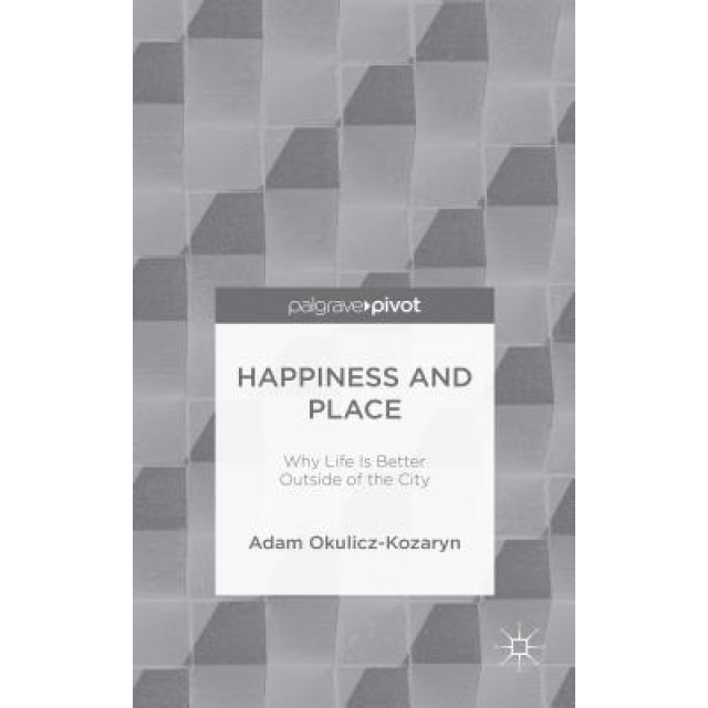Happiness and Place: Why Life Is Better Outside of the City - Adam Okulicz-Kozaryn (Author)