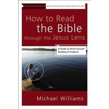 How to Read the Bible Through the Jesus Lens: A Guide to Christ-Focused Reading of Scripture, Michael Williams (Author) How to Read the Bible Through the Jesus Lens: A Guide to Christ-Focused Reading of Scripture, Michael Williams (Author)