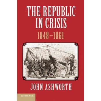 The Republic in Crisis, 1848 1861, John Ashworth (Author) The Republic in Crisis, 1848 1861, John Ashworth (Author)
