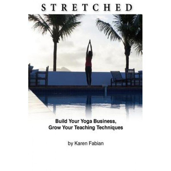 Stretched: Build Your Yoga Business, Grow Your Teaching Techniques, Karen Fabian (Author)