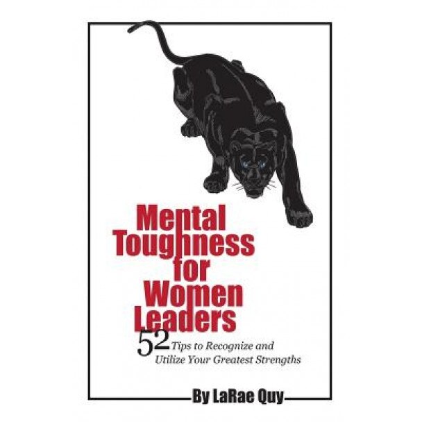Mental Toughness for Women Leaders: 52 Tips to Recognize and Utilize Your Greatest Strengths, Larae Quy (Author)