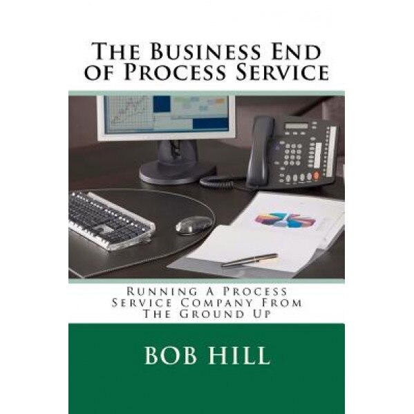 The Business End of Process Service: Running a Process Service Company from the Ground Up, MR Bob Hill (Author)