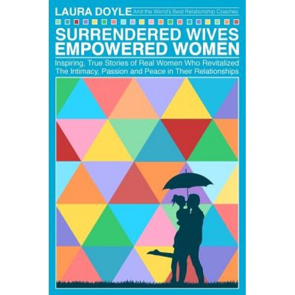 Surrendered Wives Empowered Women: The Inspiring, True Stories of Real Women Who Revitalized the Intimacy, Passion and Peace in Their Relationships, Laura Doyle (Author)