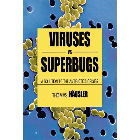 Viruses vs. Superbugs: A Solution to the Antibiotics Crisis? - Thomas Hausler (Author)