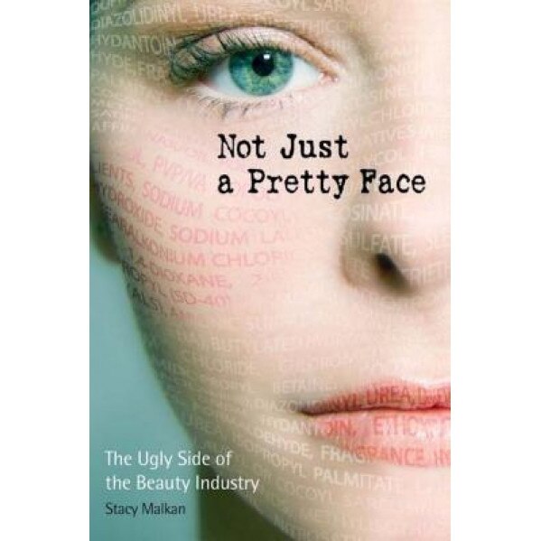 Not Just a Pretty Face: The Ugly Side of the Beauty Industry, Stacy Malkan