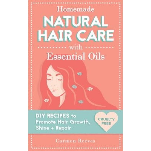 Homemade Natural Hair Care (with Essential Oils): DIY Recipes to Promote Hair Growth, Shine & Repair, Carmen Reeves (Author)