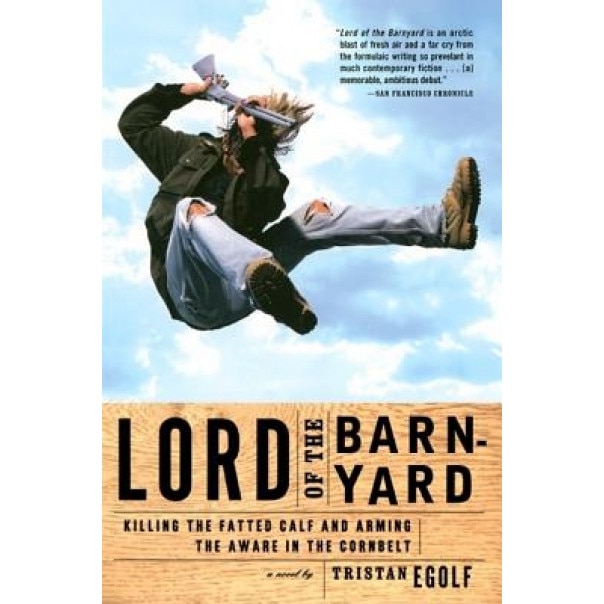 Lord of the Barnyard: Killing the Fatted Calf and Arming the Aware in the Cornbelt, Tristan Egolf