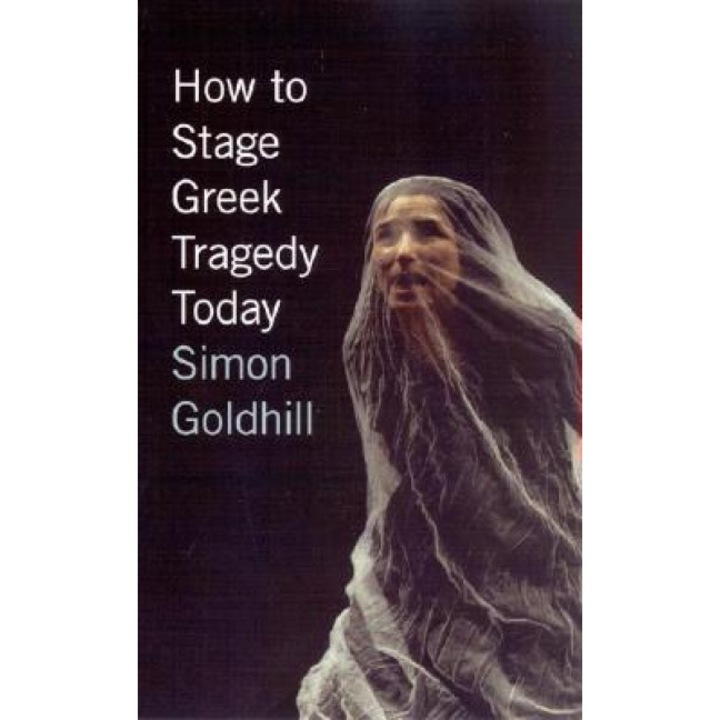 How to Stage Greek Tragedy Today, Simon Goldhill