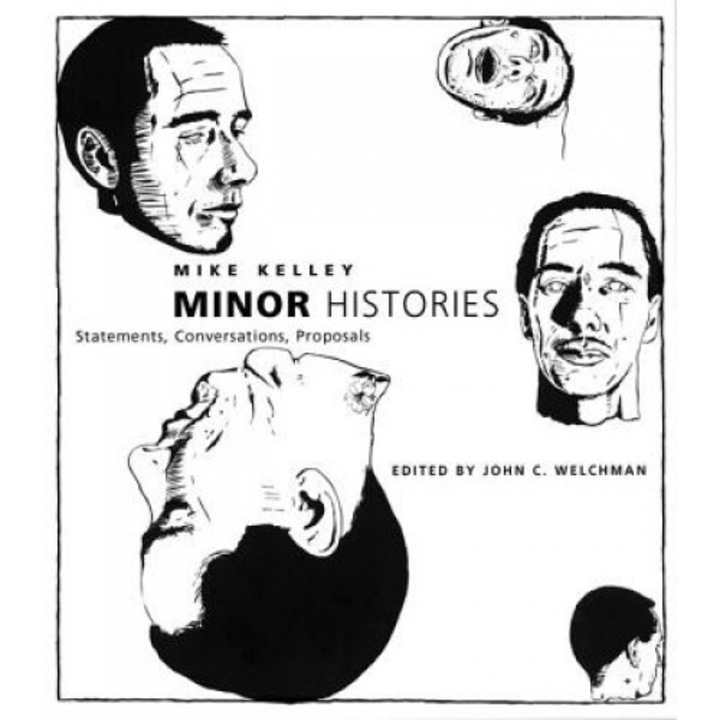 Minor Histories: Statements, Conversations, Proposals, Mike Kelley (Author)