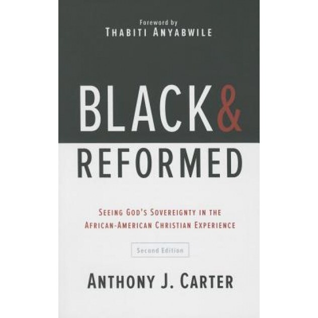 Black and Reformed: Seeing God's Sovereignty in the African-American Christian Experience, Anthony J. Carter (Author)