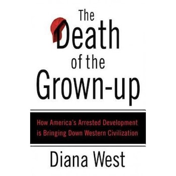 The Death of the Grown-Up: How America's Arrested Development Is Bringing Down Western Civilization, Diana West The Death of the Grown-Up: How America's Arrested Development Is Bringing Down Western Civilization, Diana West