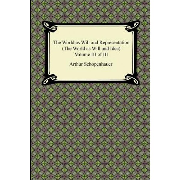 The World as Will and Representation (the World as Will and Idea), Volume III of III, Arthur Schopenhauer (Author)