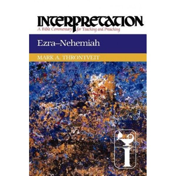 Ezra-Nehemiah: Interpretation: A Bible Commentary for Teaching and Preaching, Mark A. Throntveit (Author)