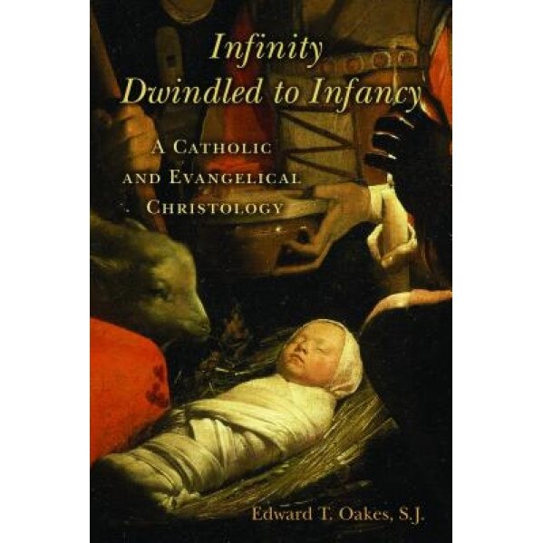 Infinity Dwindled to Infancy: A Catholic and Evangelical Christology, Edward T. Oakes (Author)