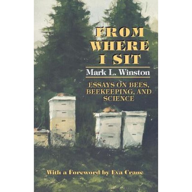 From Where I Sit: Essays on Bees, Beekeeping, and Science, Mark L. Winston (Author)