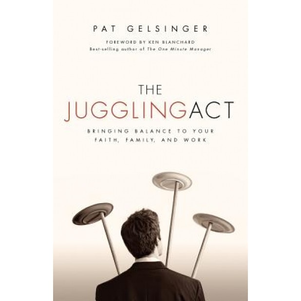 The Juggling Act: Bringing Balance to Your Faith, Family, and Work, Pat Gelsinger