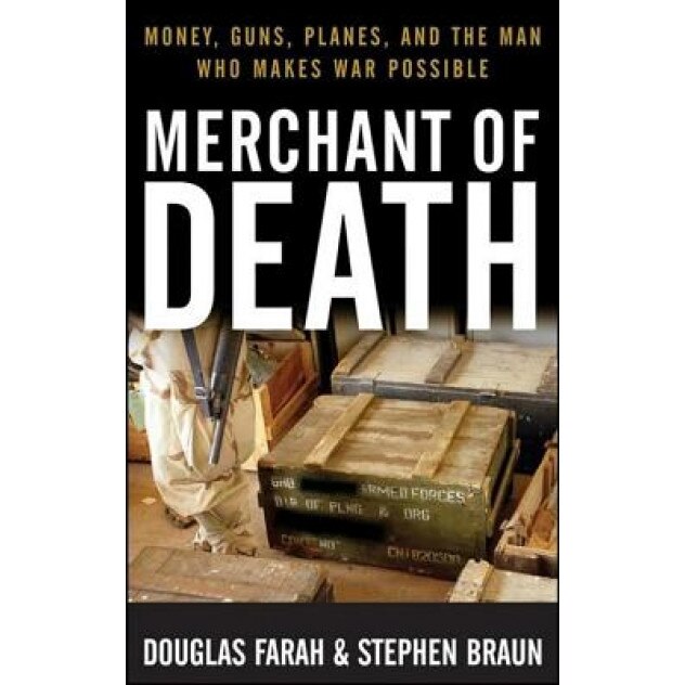 Merchant of Death: Money, Guns, Planes, and the Man Who Makes War Possible, Douglas Farah (Author)
