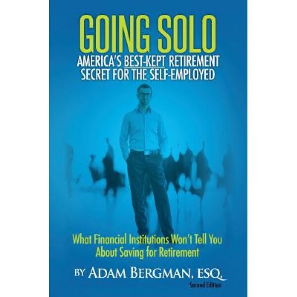 Going Solo - America's Best-Kept Retirement Secret for the Self-Employed: What Financial Institutions Won't Tell You about Saving for Retirement - Esq Adam Bergman (Author)