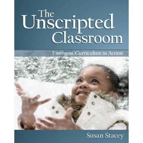 The Unscripted Classroom: Emergent Curriculum in Action, Susan Stacey (Author)
