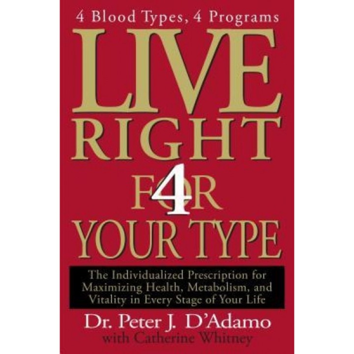 Live Right 4 Your Type: The Individualized Prescription for Maximizing Health, Metabolism, and Vitality in Every Stage of Your Life, Peter J. D'Adamo