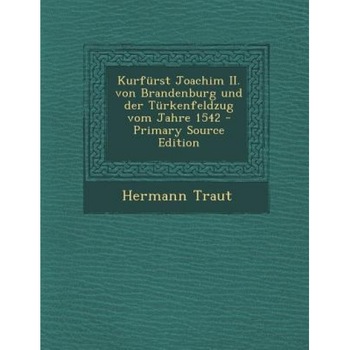 Kurfurst Joachim II. Von Brandenburg Und Der Turkenfeldzug Vom Jahre 1542 - Primary Source Edition, Hermann Traut (Author) Kurfurst Joachim II. Von Brandenburg Und Der Turkenfeldzug Vom Jahre 1542 - Primary Source Edition, Hermann Traut (Author)