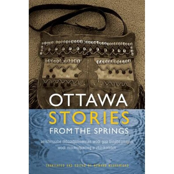 Ottawa Stories from the Springs: Anishinaabe Dibaadjimowinan Wodi Gaa Binjibaamigak Wodi Mookodjiwong E Zhinikaadek, Howard Webkamigad (Editor)
