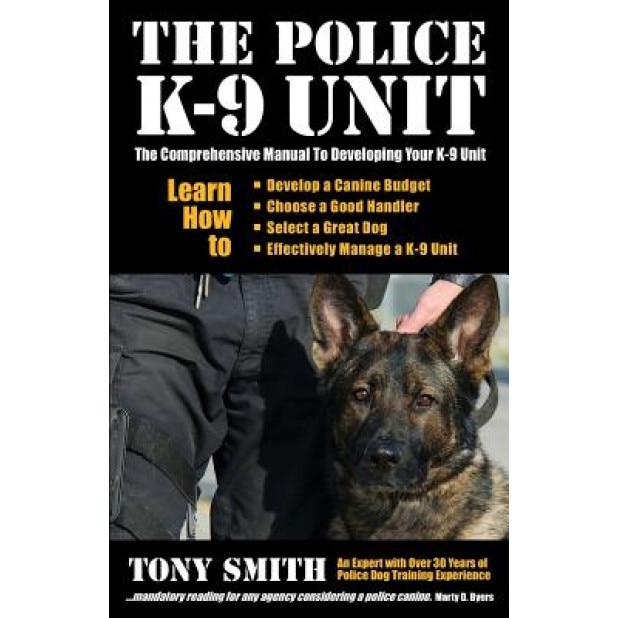 The Police K-9 Unit: The Comprehensive Manual to Developing Your K-9 Unit, Tony Smith (Author)