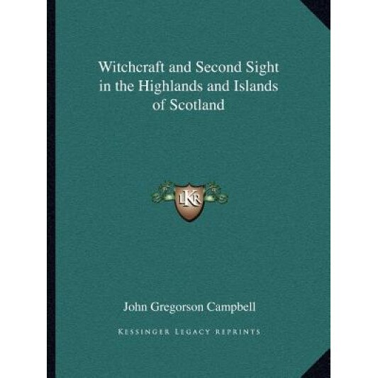 Witchcraft and Second Sight in the Highlands and Islands of Scotland, John Gregorson Campbell (Author)