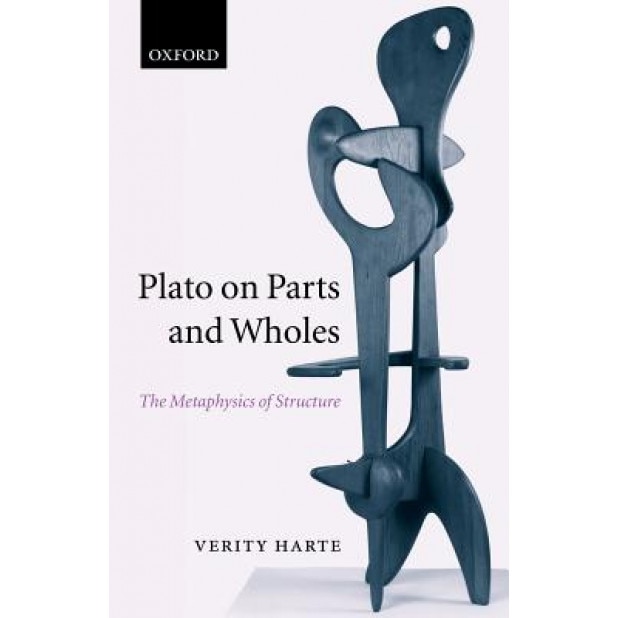 Plato on Parts and Wholes: The Metaphysics of Structure, Verity Harte (Author)
