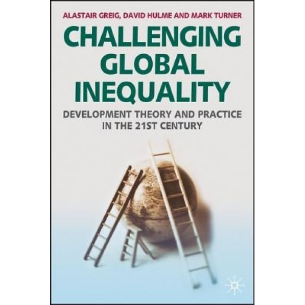 Challenging Global Inequality: Development Theory and Practice in the 21st Century, Mark Turner, Alastair Greig, David Hulme