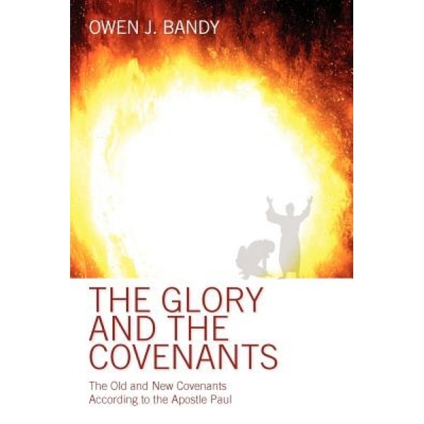 The Glory and the Covenants: The Old and New Covenants According to the Apostle Paul, Owen Bandy (Author)