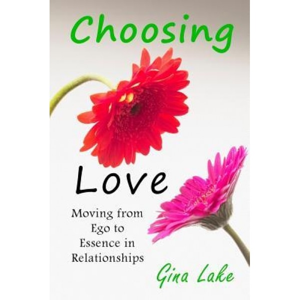 Choosing Love: Moving from Ego to Essence in Relationships, Gina Lake (Author)