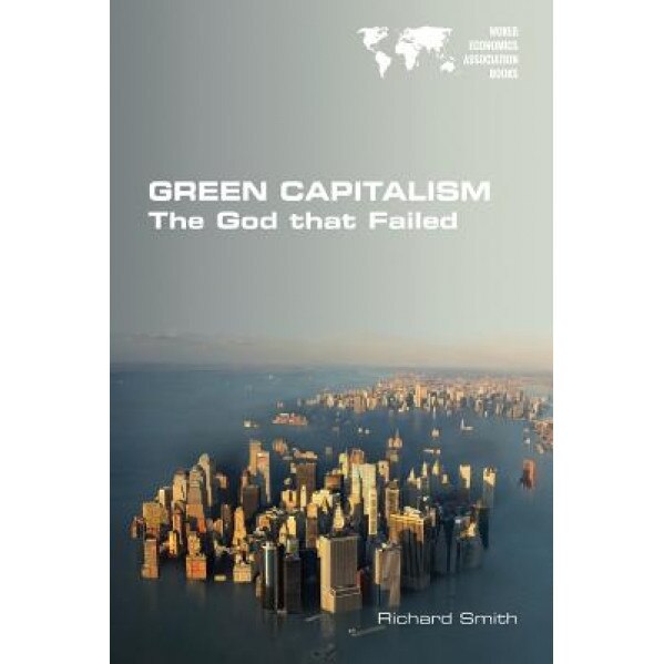 Green Capitalism. the God That Failed - Richard Smith (Author)